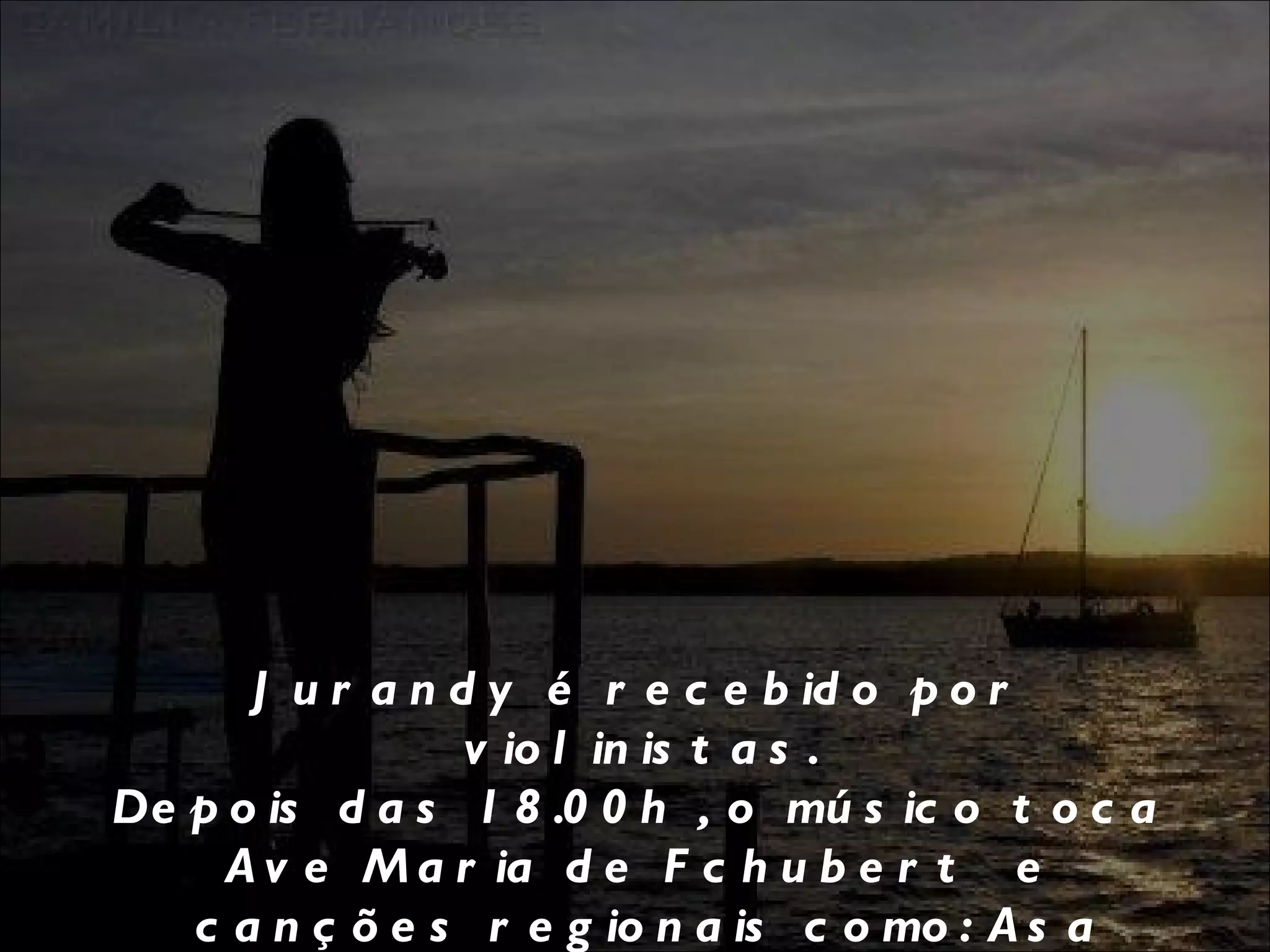 Jurandy é recebido por violinistas. Depois das 18.00h , o músico toca Ave Maria de Fchubert   e  canções regionais como: Asa Branca, Meu Sublime Torrão,  entre outras. 