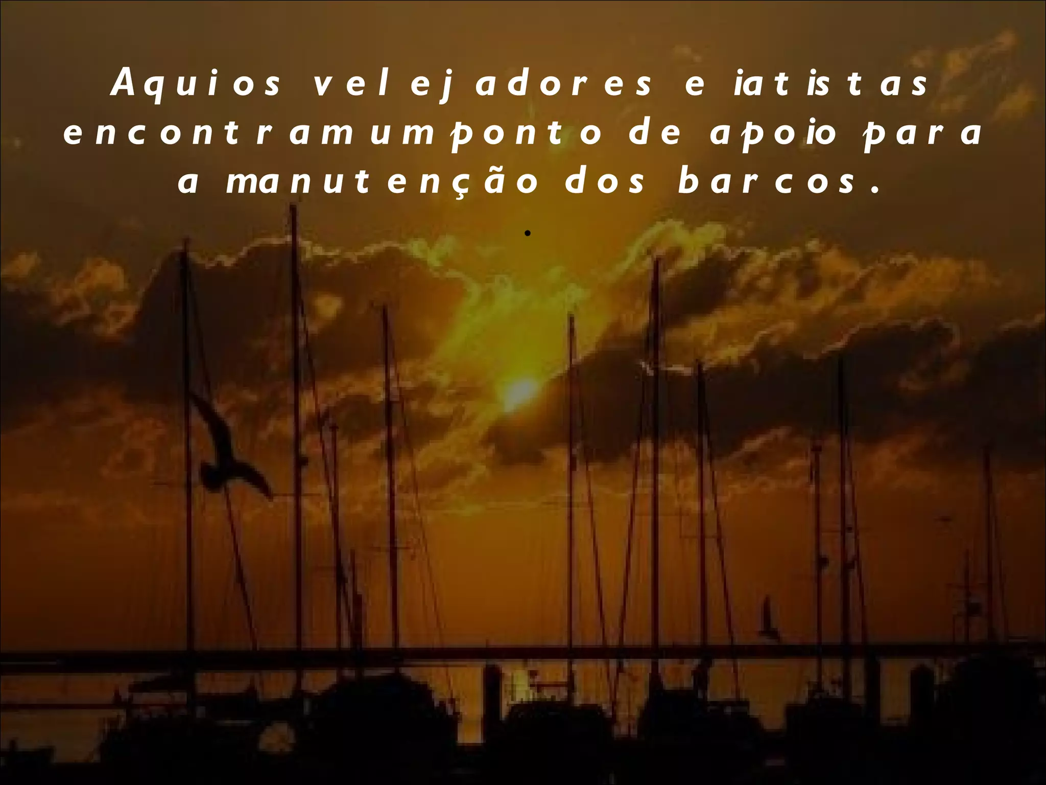 Aqui os velejadores e iatistas encontram um ponto de apoio para a manutenção dos barcos. . 