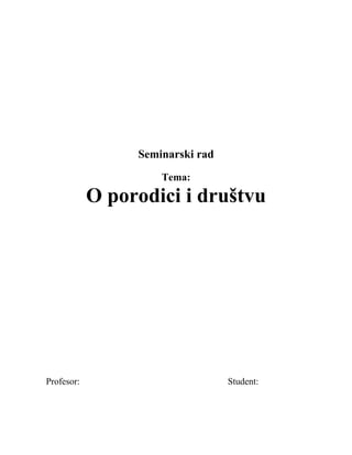 Seminarski rad
Tema:
O porodici i društvu
Profesor: Student:
 