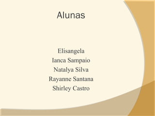 Alunas
Elisangela
Ianca Sampaio
Natalya Silva
Rayanne Santana
Shirley Castro
 