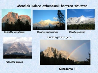 Mendiek kolore ezberdinak hartzen zituzten
Pelmetto arratsean
Pelmetto egunez
Chiveta egunsentian Chiveta goizean
Euria egin eta gero...
Ostadarra ! !
 