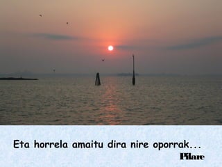 Eta horrela amaitu dira nire oporrak...
Pilare
 