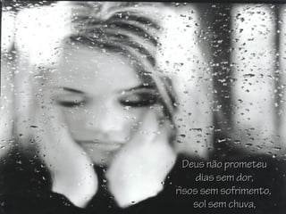 Deus não prometeuDeus não prometeu
dias sem dor,dias sem dor,
risos sem sofrimento,risos sem sofrimento,
sol sem chuva,sol sem chuva,
 