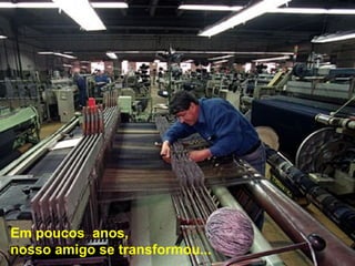 Em poucos  anos,  nosso amigo se transformou... 