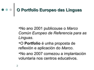 2
O Portfolio Europeo das LinguasO Portfolio Europeo das Linguas
➔
No ano 2001 publicouse o Marco
Común Europeo de Referen...