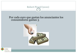 Robert Picard (2010) Por cada euro que gastan los anunciantes los consumidores gastan 3 