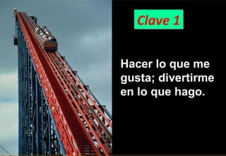 Clave 1 Hacer lo que me gusta; divertirme en lo que hago. 
