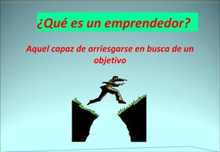 ¿Qué es un emprendedor? Aquel capaz de arriesgarse en busca de un objetivo 