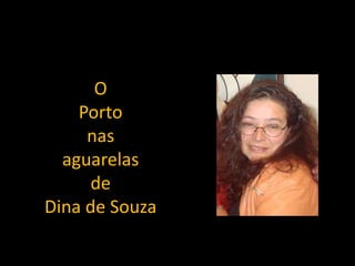 O
Porto
nas
aguarelas
de
Dina de Souza
 