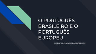 O PORTUGUÊS
BRASILEIRO E O
PORTUGUÊS
EUROPEU
MARIA TEREZA CAMARGO BIDERMAN
 