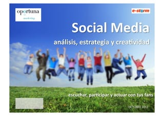 Social'Media''
análisis,'estrategia'y'crea3vidad'




   ...(escuchar,'par3cipar'y'actuar'con'tus'fans'

                                   OCTUBRE(2011(
 