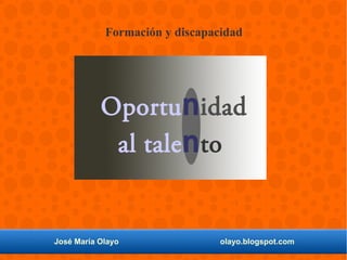 José María Olayo olayo.blogspot.com
Formación y discapacidad
Oportunidad
al talento
 