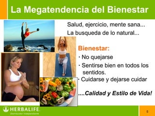 La Megatendencia del Bienestar
            Salud, ejercicio, mente sana...
            La busqueda de lo natural...

                Bienestar:
                · No quejarse
                · Sentirse bien en todos los
                  sentidos.
                · Cuidarse y dejarse cuidar

                ....Calidad y Estilo de Vida!


                                              5
 