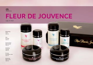 Fleur de JouvenceCód. 41 (Kit)
PRODUTOS
05.
Rehydrating
Toner
Cód. 42
Exfoliating
Cleanser
Cód. 43
Facial Contour
Mask Powder
Cód. 45
Recovering
Night Creme
Cód. 46
Aloe
Activator
Cód. 52
Firming
Foundation Lotion
Cód. 44
 