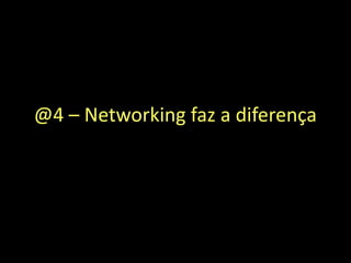 @4 – Networking faz a diferença
 