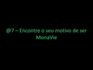 @7 – Encontre o seu motivo de ser
MonaVie
 