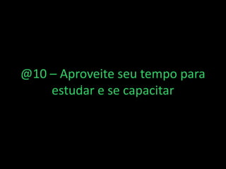 @10 – Aproveite seu tempo para
estudar e se capacitar
https://www.ticket360.com.br/
 