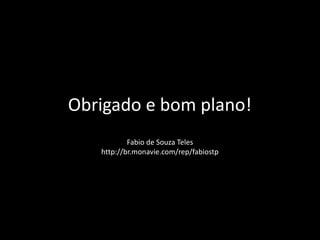 Obrigado e bom plano!
Fabio de Souza Teles
http://br.monavie.com/rep/fabiostp
 