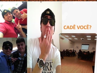 CADÊ VOCÊ?
 