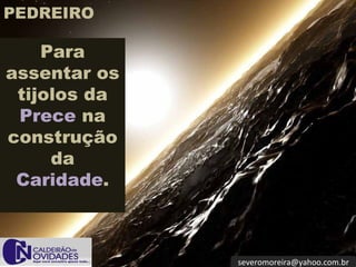 PEDREIRO

    Para
assentar os
 tijolos da
 Prece na
construção
     da
 Caridade.



              severomoreira@yahoo.com.br
 