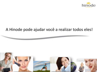 A Hinode pode ajudar você a realizar todos eles!
 