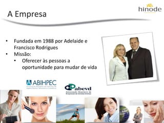 A Empresa

•   Fundada em 1988 por Adelaide e
    Francisco Rodrigues
•   Missão:
    • Oferecer às pessoas a
       oportunidade para mudar de vida
 