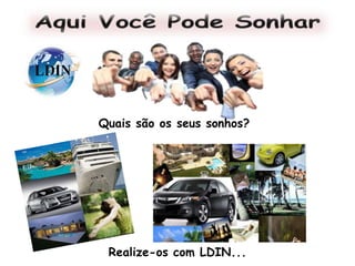 Quais são os seus sonhos?
Realize-os com LDIN...
 