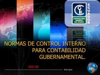 NORMAS DE CONTROL INTERNO
        PARA CONTABILIDAD
           GUBERNAMENTAL.
       405-05
                  Shibu lijack
 
