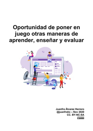 Oportunidad de poner en
juego otras maneras de
aprender, enseñar y evaluar
Juanfra Álvarez Herrero
@juanfratic – Nov 2020
CC. BY-NC-SA
 