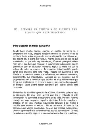 Carlos Devis




UD. SIEMPRE HA TENIDO A SU ALCANCE LAS
       LLAVES QUE ESTÁ BUSCANDO.



Para obtener el mejor provecho

'                                                                 -
                        ,                                                -
                                                                      % #     -
                    &                   ,%                              &
                        $
                                                                              -
            -                                                             ,
                                                             % ;              $
                    -                           ,% 5

                                        %                               ,
                                                         (
                                                              &
                              -                                       -            -
    .       %

        ,                                           1 H
                                                      1 !%
                % '                                 -
                             .                                     %5
        ,       (                 %2                 ,        %
    -                       % 6                                    -
                                            %   !                   %
 ,                                $                                                %
'                       - -                                                   %1




                                  clubpositivo.com
 
