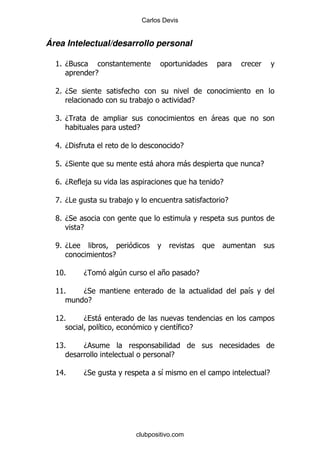 Carlos Devis


Área Intelectual/desarrollo personal

  K D3
   %
                  E

  7 D*
   %
                                       ,                 E

  RD
  %                                                              -
                                  E

  8 D'
   %                                                 E

  L% D*                                 -            -                           E

  VD
  %           ,                                                      E

  Z D#
   %                          ,                                          E

  X D*
   %
          E

  W D#
   %
                      E

  KI%     D               4                 +                E

  K%
   K      D*                                                                 &
           E

  K%
   7      D       -
                  &                                 & E

  K%
   R      D
                                                E

  K%
   8      D*                                &                                        E




                                  clubpositivo.com
 