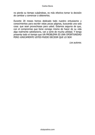 Carlos Devis


                   -               -
              .                %

'       7I
                                          -
    (                                 %

                                                    %@
                     ; 5" # 6
                      !   3                   *; "" ; ' '
                                                ! 5   !
5 "B! 1 6 !
   J          ;*   ' 5 ' ' 1'
                      ;                       : #"* C
                                               ;

                                                   #    %




                   clubpositivo.com
 