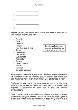 Carlos Devis


    K ^^^^^^^^^^^^
     % ^^^^^^^^^^^

    7 ^^^^^^^^^^^^
     % ^^^^^^^^^^^

    R ^^^^^^^^^^^^
     % ^^^^^^^^^^^

    8 ^^^^^^^^^^^^
     % ^^^^^^^^^^^

    L% ^ ^ ^ ^ ^ ^ ^ ^ ^ ^ ^ ^
        ^^^^^^^^^^^

                                                                  $
                 5    ]        (

    –   1
    –   0,
    –
    –      .                                 La principal diferencia
    –   6- $                                entre un visionario y un
    –                                          iluso es la acción
    –
    –
    –   *
    –
    –
    –
    –   *
    –
    –   *

D<                                             &                       ,
                     &E #          &
            ()        ,                            -                   %

*                                                   ,
        .                                                                  -

                 %

*

             )


                            clubpositivo.com
 