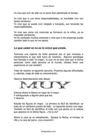 Carlos Devis


@                            -                                                  %

@
                 %
@                                             ,
                     %

@                                                                          +.
                         %
@
                                              %


Lo que usted ve no es lo único que existe.


                                 -                              %
                         )
                                                                    % D'
                                    E

                                          ,        %5
      -                                                 %

"                                             ,(




1                                                           %
@   $                                              %
@        %

                                        % #                         -               (
                                                  % #                                %
     $       -                                                                      .
                         4                % D@          E

                                              % 3
                             % D#                E%



                                    clubpositivo.com
 