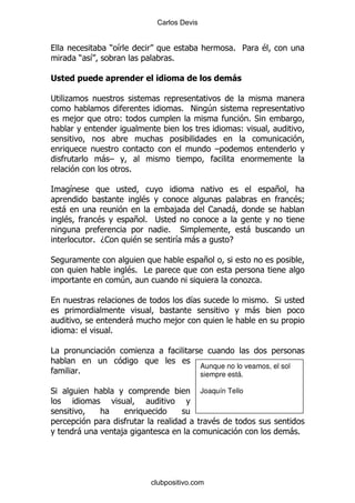Carlos Devis


                ) &                                               % 5        $
        ) &                                  %



; .
                                                 % !       4
        ,           (                                                  % *
                                                                      (

                                                             G
              -G
                        %

    &                                                                            +
                                $                                                      $9
    -                                        ,             1      -
    $       $               +% ;
                                         %        *                      -
            % D1            $                    & -             E

*                                                        +
                     $% #
                    4                                                    . %

                                                     &                         % *
                                                                         -
                        -                        ,
        (       %

#                               .
                                                         Aunque no lo veamos, el sol
        %                                                siempre está.

*                                                        Joaquín Tello



                                                            $
        -           ,                                                                -%




                                    clubpositivo.com
 