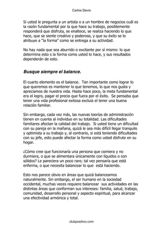 Carlos Devis


*                                                                                 -
     .                                                    ,
              -                                          .
                                                                  $
              )                                                       %

!                                                             &           (

          -               %


Busque siempre el balance.

                                         %

                                  %2
                                                         $        % *
                                                  &
                      %

*                             . -                        &
                                                         %#
                                                 ,% *
                  ,           +          .
                                         -               - &
                              ,                           -
         ,
     %

D1                                &
                                        4                  &
         E#                                  9       .      &                 -
                                                          -               %

                                  -               .
                                                  -
                  %*

          -                                              (                         ,
                                                                                  .
                                         %




                                  clubpositivo.com
 