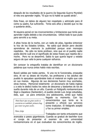 Carlos Devis


        $                                            O *                           6     P
                               $% )                                                -%

                                                                                        $
                                       %         &       +
                  -%

!                                                                                   &
                $                                      % ; .
                           %

                                                                                        .
    <.                         ;           % !       &         $   &
                                                                                        ,
            % !                    &
    &               -                                                              & &
        % 5                            % *       &                 &
                       &                                 .%

*                              &
                                       &                   %

3                                          % *
    %
                                -                                              $        &
                  %
                % 6        .

    +                 -            +% 1
                     O
                      *            P                           #   /
$                                                                                       &
                                                                           %    1
 Para hacer que un gran sueño se                                               &
convierta en realidad, primero hay
que tener un gran sueño.                                       %
                                                                       %
Hans Selye
                                                 ,
        .                                  %1
            ,
                                                                                        $%


                                   clubpositivo.com
 