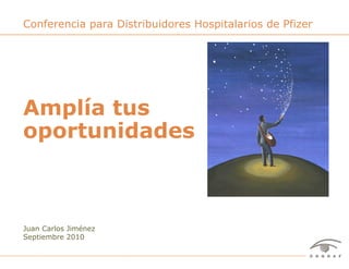 Conferencia para Distribuidores Hospitalarios de Pfizer




Amplía tus
oportunidades



Juan Carlos Jiménez
Septiembre 2010


Amplía tus oportunidades – Juan Carlos Jiménez – Septiembre 2010   1
 