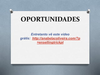 OPORTUNIDADES 
Entretanto vê este vídeo 
grátis: http://anabelacoliveira.com/?p 
=ensellingtrickpt 
 
