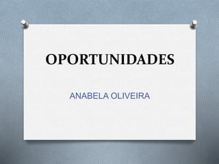 OPORTUNIDADES 
ANABELA OLIVEIRA 
 