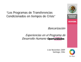 Bancarización
Experiencias en el Programa de
Desarrollo Humano
“Los Programas de Transferencias
Condicionados en tiempos de Crisis”
6 de Noviembre 2009
Santiago, Chile
 