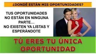 ¿DONDÉ ESTÁN MIS OPORTUNIDADES?
TUS OPORTUNIDADES
NO ESTÁN EN NINGUNA
PARTE…
NO EXISTEN YA LISTAS Y
ESPERÁNDOTE
 