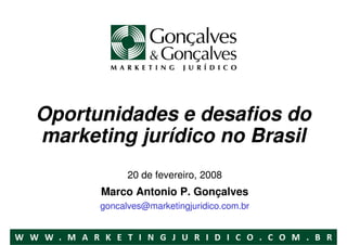 Oportunidades e desafios do
marketing jurídico no Brasil
            20 de fevereiro, 2008
      Marco Antonio P. Gonçalves
      goncalves@marketingjuridico.com.br