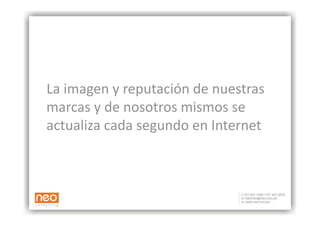 La imagen y reputación de nuestras 
marcas y de nosotros mismos se 
actualiza cada segundo en Internet 
 