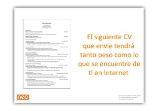 El siguiente CV 
  que envie tendrá   
 tanto peso como lo    
que se encuentre de 
    : en Internet 
                  
 