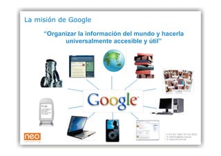 La misión de Google

     “Organizar la información del mundo y hacerla
           universalmente accesible y útil”
 