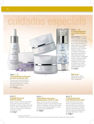 22




                                                                                                                                                 89168
                                                                                                                                                 5. Gel Facial Reaﬁrmante
                                                                                                                                                 com Complexo Firmiplex,
                                                                                                                                                 30ml.
                                                                                                                                                 NOVA FÓRMULA ainda mais
                                                                                                                                                 intensa que ajuda a restaurar
                                                                                                                                                 a elasticidade da pele perdida
                                                                                                                                                 com o tempo. Gel Especializado
     1
                                                                                                                                                 da Linha Time Dynamics que
                                                  3
                                                                                                                                                 ajuda a melhorar e a restaurar
                                                                                                                                                 visivelmente a elasticidade
                                                                                                                                                 da pele. Seu novo e exclusivo
                                      2                                                                                                          Complexo Firmiplex, rico
                                                                                                                                                 em minerais e aminoácidos
                                                                                                                                                 hidratantes, proporciona um
                                                                                                                                                 efeito imediato de ﬁrmeza
                                                                                                                                                 enquanto devolve a ﬂexibilidade
                                                                                                                                                 da pele. Os grânulos brancos
                                                                                                                                                 proveem os benefícios de
                                                                                                                                                 umectação e ﬁrmeza à pele.
                                                                                                                                                 Os grânulos azuis contêm
                                                                                                                                                 ceramidas e vitamina E que
                                                                                                                                                 alisam e hidratam a pele.
                                                                                                                                                 R$   115,00
                                                                                                                             5

         89091                                                                                                                                   Modo de uso:
                                                                                      4
         1. Gel Facial Auxiliar na Diminuição                                                                                                    Aplique sobre o rosto e
         das Linhas de Expressão, 30ml.                                                                                                          pescoço, pela manhã e à
                                                                                                                                                 noite, massageando.
         Gel suave que renova a aparência do
         rosto e do pescoço. Ajuda a dimInuir
         as linhas de expressão e a manter a
         expressão natural da pele.
         R$   115,00(preço regular)




         89191                                                    89142                                                              89152
         2. Cápsulas Faciais com                                  3. Time Protector Creme Facial                                     4. Time Corrector Creme
         Retinol, 30 cápsulas.                                    Hidratante Diurno com FPS 15*, 50ml.                               Facial Hidratante Noturno, 50ml.
         Ajuda a melhorar a ﬁrmeza e elasticidade                 Ajuda a minimizar as linhas de expressão,                          Creme facial noturno que ajuda a
         da pele, além de atenuar as linhas de                    melhorando a aparência da pele. Ideal para pele                    diminuir a aparência de linhas de
         expressão e manchas causadas pela idade                  madura e desidratada. Use pela manhã, depois                       expressão profundas, melhorando a
         e pelo sol. Não é recomendável usá-lo no                 da limpeza e da toniﬁcação. Aplique no rosto e                     ﬁrmeza da pele. Oferece umectação
         mesmo dia em que aplicar o Rediscover.                   pescoço. Contém Intellishield®**.                                  intensiva e prolongada. Use à noite,
         Somente uso externo.                                                                                                        depois da limpeza e toniﬁcação. Ideal
                                                                  R$   106,00                                                        para peles desidratada e madura.
         R$   116,00
                                                                                                                                     R$   106,00
                       *FPS: Fator de Proteção Solar.
                       * *Intellishield®: Complexo exclusivo JAFRA que permite que a pele respire enquanto protege da poluição e das mudanças climáticas.
 