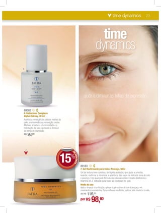 time dynamics                         23




                                                                           time
                                                                         dynamics
6




                                                           ajuda a diminuir as linhas de expressão...

89082
6. Rediscover Complexo
Alpha-Hidroxy, 30 ml.
Auxilia na remoção das células mortas da
pele, promovendo sua renovação celular.
Melhora a textura, a luminosidade e a
hidratação da pele, ajudando a diminuir
as linhas de expressão.
R$      93,00


    7




                                      15%
                                           DE
                                            E
                                            ED
                                              ESCONTO




                                                        8
                                                        89183
                                                        7
                                                        7. Gel Reaﬁrmante para Colo e Pescoço, 50ml
                                                        G
                                                        Gel de textura leve e sedosa, de rápida absorção, que ajuda a umectar,
                                                        levantar, reaﬁrmar e minimizar a aparência das rugas na delicada zona do colo
                                                        e pescoço. Esta avançada fórmula não oleosa contém Extratos Botânicos e
                                                        Vitamina B5. É indicado para todas as condições de pele.
                                                        Modo de uso:
                                                        Após a limpeza e toniﬁcação, aplique o gel na área do colo e pesçoço, em
                                                        movimentos ascendentes. Para melhores resultados, aplique pela manhã e à noite.
                                                            116,00
                                                        de R$

                                                        por R$      98,
                                                                   60
 
