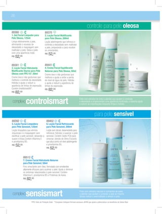 26

                                                                                                controle para pele oleosa
89360                                   89370
1. Gel Facial Limpador para             2. Loção Facial Matiﬁcante
Pele Oleosa, 125ml                      para Pele Oleosa, 200ml
Limpa efetivamente a pele,              Loção adstringente que refresca e
eliminando o excesso de                 controla a oleosidade sem maltratar                                                               2
oleosidade e maquiagem sem              a pele, preparando-a para receber
maltratar a pele. Deixa a pele          os umectantes.
com uma aparência mate.                 R$   52,00                                               1
R$   52,00

89381                                   89441                                                                                                              3
3. Loção Facial Hidratante              4. Creme Facial Equilibrante                                                                                           4
Matiﬁcante Diurna para Pele             Noturno para Pele Oleosa, 50ml
Oleosa com FPS 15*, 50ml                Creme leve e não gorduroso que
Creme leve e não gorduroso que          melhora e ajuda a evitar a perda
melhora o controle da oleosidade.       do nível de água da pele. Hidrata
Hidrata e ajuda a reduzir a             e ajuda a reduzir a aparência de
aparência de linhas de expressão.       linhas de expressão.
Contém Intellishield®*.                 R$   82,00
R$   82,00

 complexo       controlsmart                                                          Feito com extratos de chás e plantas que ajudam a controlar
                                                                                      a oleosidade e proporcionam uma aparência toniﬁcada, o sistema ajuda
                                                                                      a reduzir as imperfeições enquanto limpa e hidrata.



                                                                                                          para pele sensível
89392                                     89402
5. Loção Facial Limpadora                 6. Loção Facial Refrescante
para Pele Sensível, 125ml                 para Pele Sensível, 200ml
Loção limpadora que elimina               Loção sem álcool, desenvolvida para
impurezas e a maquiagem sem               refrescar, hidratar e suavizar a pele
daniﬁcar a pele sensível, deixando-a      sensível. Contém Sódio PCA para                                                                        6
suave e limpa.Contém Vitamina E           umectar, extrato de Olmo Escocês
e provitamina B5.                         que atua como um leve adstringente                                     5
R$   52, 00                               e provitamina B5.
                                          R$   52,00                                                                                                 7



              89512
              7. Creme Facial Hidratante Noturno
              para Pele Sensível, 50ml
              Fino umectante sem óleo, formulado com emolientes
              altamente eﬁcazes para acalmar a pele. Ajuda a diminuir
              os sintomas relacionados à pele sensível. Contém
              Vitamina E, provitamina B5 e Proteínas de Aveia.
              R$   82,00


 complexo       sensismart                                                            Feito com extratos naturais e calmantes de aveia
                                                                                      e plantas que ajudam a umectar a pele ao mesmo
                                                                                      tempo reduze o avermelhado e aliviam a pele.

                      *FPS: Fator de Proteção Solar. **Complexo Cellspan:Fórmula exclusiva JAFRA que ajuda a potencializar os benefícios da Geleia Real.
 