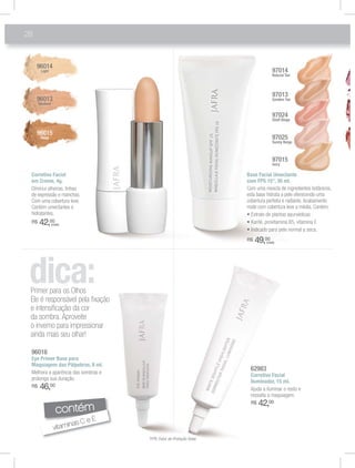 28


     96014
       Light                                                                       97014
                                                                                   Natural Tan



                                                                                   97013
     96013                                                                         Gonden Tan
      Medium

                                                                                   97024
                                                                                   Shell Beige


     96015
       Deep                                                                        97025
                                                                                   Sunny Beige



                                                                                   97015
                                                                                   Ivory

 Corretivo Facial                                                     Base Facial Umectante
 em Creme, 4g.                                                        com FPS 15*, 30 ml.
 Diminui olheiras, linhas                                             Com uma mescla de ingredientes botânicos,
 de expressão e manchas.                                              esta base hidrata a pele oferecendo uma
 Com uma cobertura leve.                                              cobertura perfeita e radiante. Acabamento
 Contém umectantes e                                                  mate com cobertura leve a média. Contém:
 hidratantes.                                                          ฀       ฀ ฀         ฀
 R$   42,00    (cada)
                                                                       ฀      ฀              ฀ ฀         ฀
                                                                       ฀Indicado para pele normal a seca.
                                                                      R$   49,00
                                                                               (cada)




 Primer para os Olhos
 Ele é responsável pela ﬁxação
 e intensiﬁcação da cor
 da sombra. Aproveite
 o inverno para impressionar
 ainda mais seu olhar!

 96016
 Eye Primer Base para
 Maquiagem das Pálpebras, 8 ml.
                                                                       62983
 Melhora a aparência das sombras e
                                                                       Corretivo Facial
 prolonga sua duração.
                                                                       Iluminador, 15 ml.
 R$   46,00                                                            Ajuda a iluminar o rosto e
                                                                       ressalta a maquiagem.
                                                                       R$   42,00
                  contém
                                E
                       as C e
                vitamin
                                     *FPS: Fator de Proteção Solar.
 